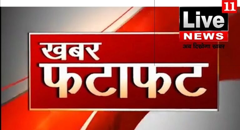 एक नजर लाइव 11 न्यूज़ (अब दिखेगा खबर) की फटाफट खबरें…..