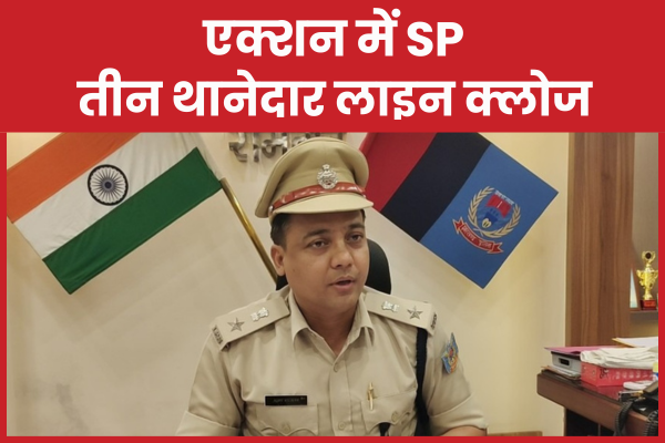 एक्शन में SP, तीन थानेदार लाइन क्लोज