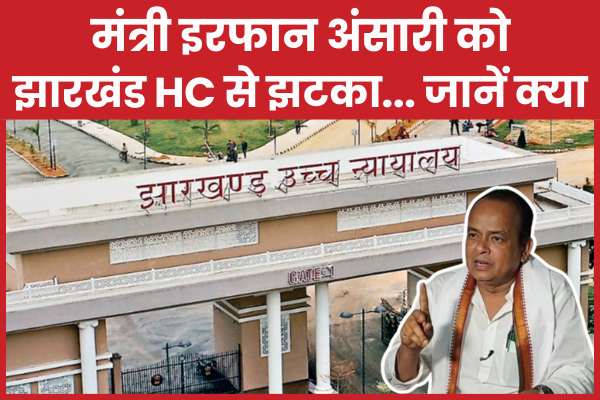 मंत्री इरफान अंसारी को झारखंड HC से झटका… जानें क्या