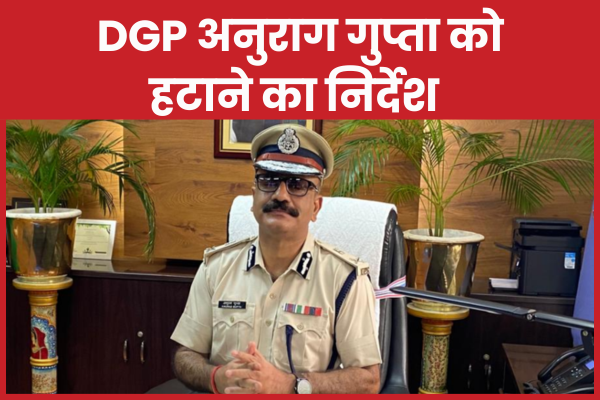 DGP अनुराग गुप्ता को हटाने का निर्देश