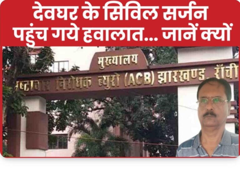 देवघर के सिविल सर्जन पहुंच गए हवालात…..जाने क्यों