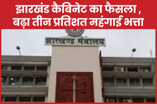 झारखंड कैबिनेट का फैसला ,बढ़ा तीन प्रतिशत महंगाई भत्ता