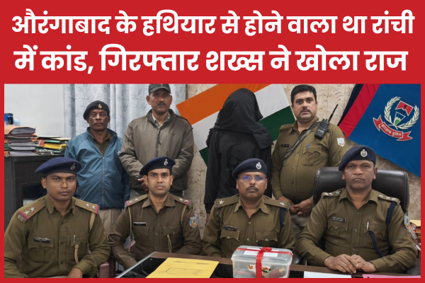 औरंगाबाद के हथियार से होने वाला था रांची में कांड, गिरफ्तार शख्स ने खोला राज