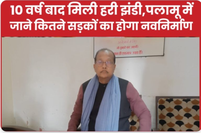 10 वर्ष बाद मिली हरी झंडी,पलामू में जाने कितने सड़कों का होगा नवनिर्माण।