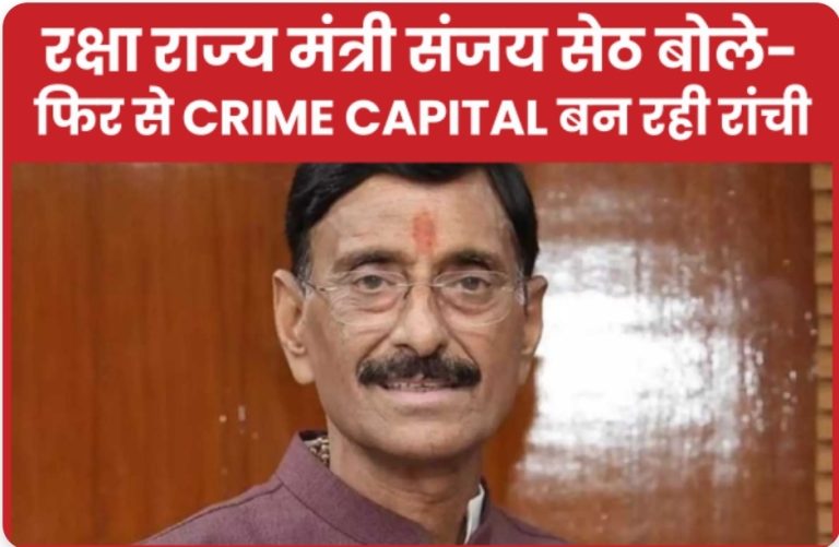 रक्षा राज्य मंत्री संजय सेठ बोले- फिर से Crime Capital बन रही रांची
