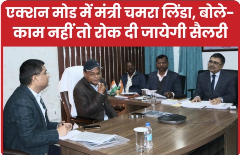 एक्शन मोड में मंत्री चमरा लिंडा, बोले- काम नहीं तो रोक दी जायेगी सैलरी