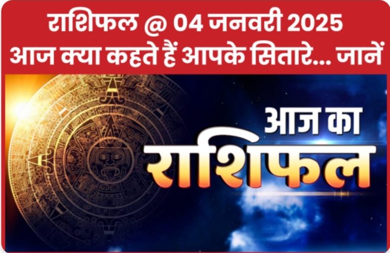 राशिफल @ 04 जनवरी 2025… आज क्या कहते हैं आपके सितारे… जानें
