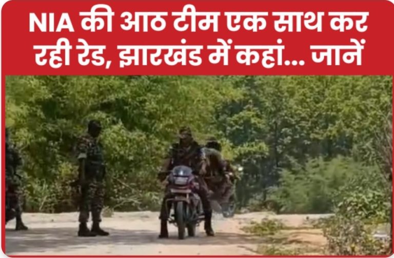 NIA की आठ टीम एक साथ कर रही रेड, झारखंड में कहां… जानें