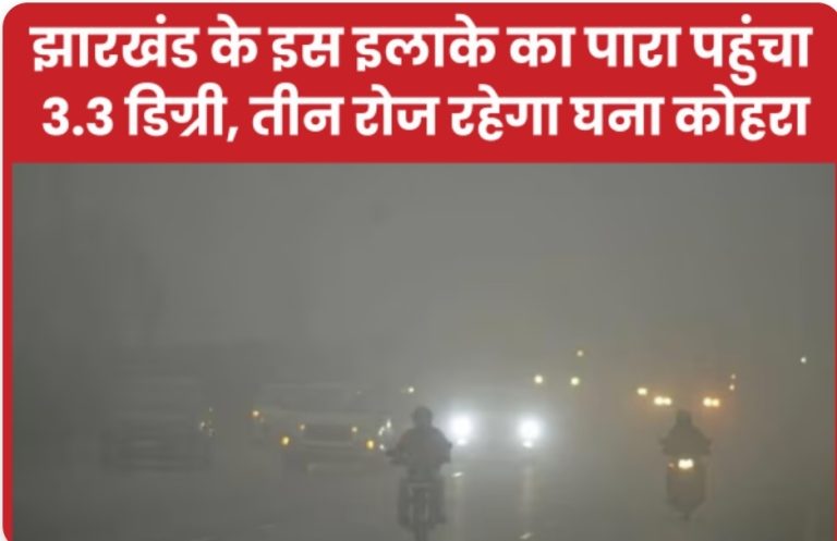 झारखंड के इस इलाके का पारा पहुंचा 3.3 डिग्री, तीन रोज रहेगा घना कोहरा