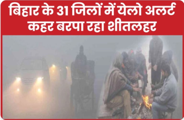 बिहार के 31 जिलों में येलो अलर्ट, कहर बरपा रहा शीतलहर