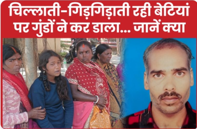 चिल्लाती-गिड़गिड़ाती रही बेटियां, पर गुंडों ने कर डाला… जानें क्या