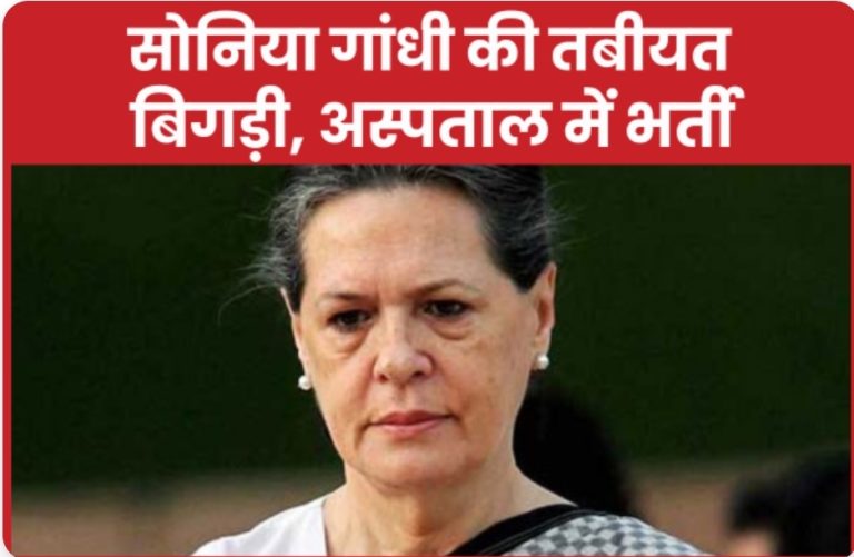 सोनिया गांधी की तबीयत बिगड़ी, अस्पताल में भर्ती