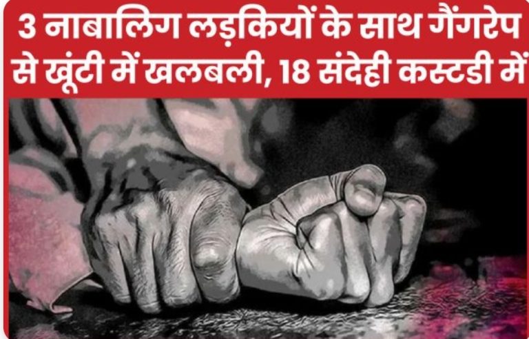 तीन नाबालिग लड़कियों के साथ गैं’गरे’प से खूंटी में खलबली, 18 संदेही कस्टडी में