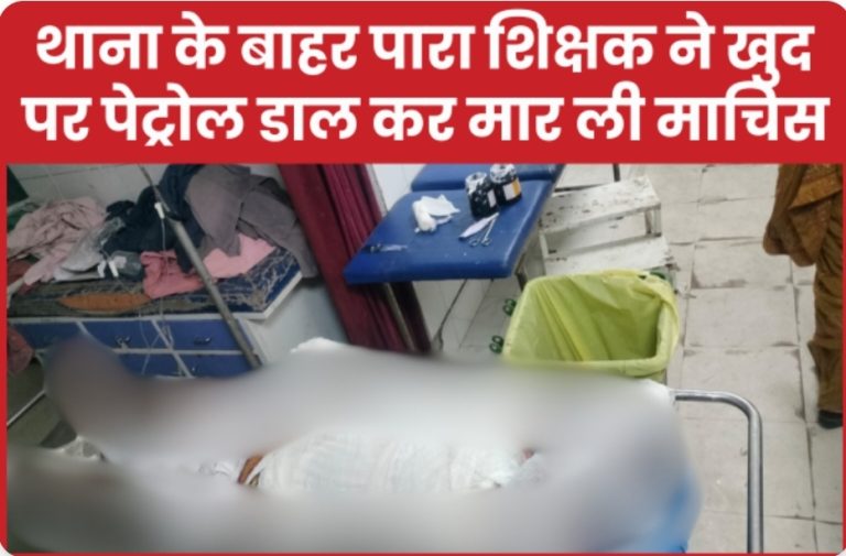 थाना के ठीक बाहर पारा शिक्षक ने खुद पर पेट्रोल डाल कर मार ली माचिस… फिर