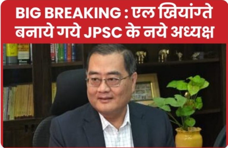 BIG BREAKING : एल खियांग्ते बनाये गये JPSC के नये अध्यक्ष