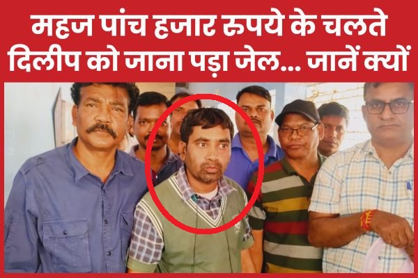 महज पांच हजार रुपये के चलते दिलीप को जाना पड़ा जेल… जानें क्यों