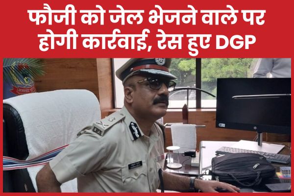 फौजी को जेल भेजने वाले पर होगी कार्रवाई, रेस हुए DGP