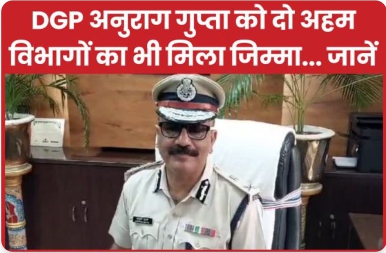 DGP अनुराग गुप्ता को दो अहम विभागों का भी मिला जिम्मा… जानें