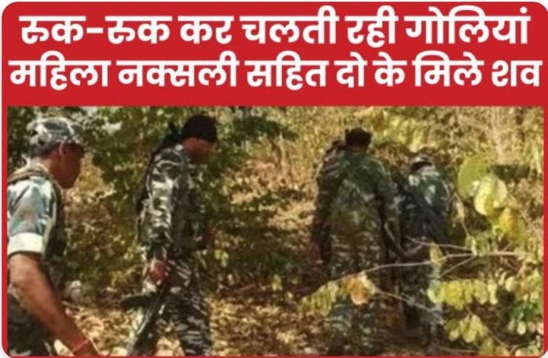 रुक-रुक कर चलती रही गो’लियां, महिला नक्सली सहित दो के मिले श’व
