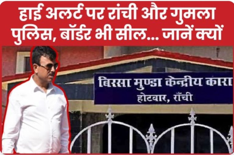 हाई अलर्ट पर रांची और गुमला पुलिस, बॉर्डर भी सील… जानें क्यों
