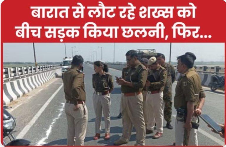 बारात से लौट रहे शख्स को बीच सड़क किया छलनी, फिर…