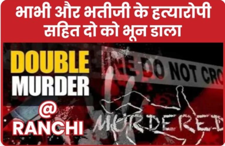 Double Mu’rder @ Ranchi : भाभी और भतीजी के ह’त्यारोपी सहित दो को भून डाला
