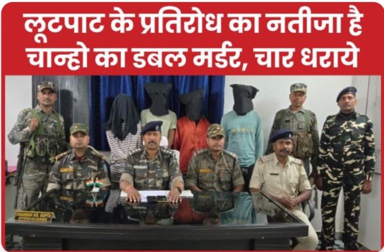 लूटपाट के प्रतिरोध का नतीजा है चान्हो का डबल म’र्डर, चार धराये