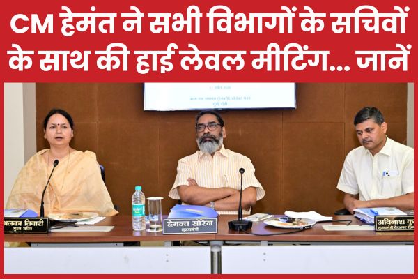 CM हेमंत ने सभी विभागों के सचिवों के साथ की हाई लेवल मीटिंग… जानें