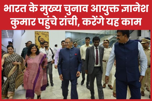 भारत के मुख्य चुनाव आयुक्त ज्ञानेश कुमार पहुंचे रांची, करेंगे यह काम