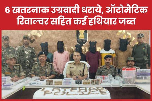 6 खतरनाक उग्रवादी धराये, ऑटोमैटिक रिवाल्वर सहित कई हथियार जब्त