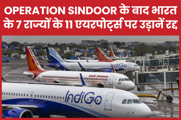 Operation Sindoor के बाद भारत के 7 राज्यों के 11 एयरपोर्ट्स पर उड़ानें रद्द